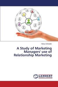 A Study of Marketing Managers' use of Relationship Marketing di Henry Schrader edito da LAP Lambert Academic Publishing