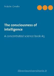 The consciousness of intelligence di Fridolin Gmelin edito da Books on Demand