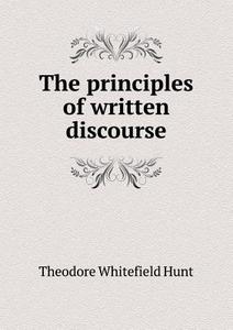 The Principles Of Written Discourse di Theodore Whitefield Hunt edito da Book On Demand Ltd.