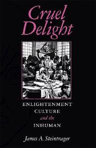 Cruel Delight: Enlightenment Culture and the Inhuman di James A. Steintrager edito da Indiana University Press