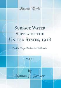 Surface Water Supply of the United States, 1918, Vol. 11: Pacific Slope Basins in California (Classic Reprint) di Nathan C. Grover edito da Forgotten Books