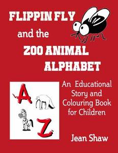 Flippin Fly and the Zoo Animal Alphabet: Educational Story and Colouring Book for Children di Jean Shaw edito da Simply Me