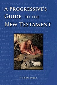 A Progressive's Guide to the New Testament di T. Collins Logan edito da Integral Lifework Center