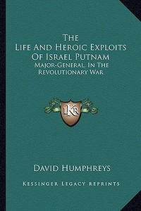The Life and Heroic Exploits of Israel Putnam: Major-General, in the Revolutionary War di David Humphreys edito da Kessinger Publishing