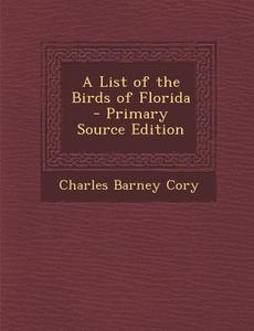 A List of the Birds of Florida - Primary Source Edition di Charles Barney Cory edito da Nabu Press
