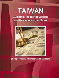 Taiwan Customs, Trade Regulations and Procedures Handbook - Strategic Practical Information and Regulations di Inc. Ibp edito da Lulu.com