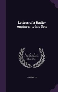 Letters Of A Radio-engineer To His Son di John Mills edito da Palala Press