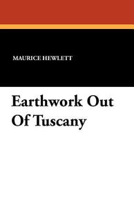 Earthwork Out Of Tuscany di Maurice Hewlett edito da Wildside Press
