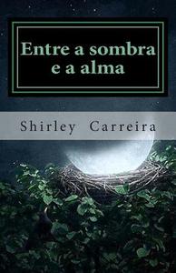 Entre a Sombra E a Alma: Poesia di Shirley Carreira edito da Createspace