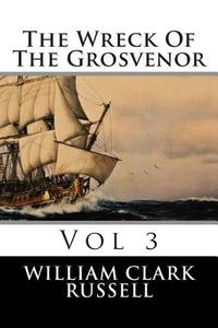The Wreck of the Grosvenor: Vol 3 di William Clark Russell, MR William Clark Russell edito da Createspace