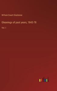 Gleanings of past years, 1843-78 di William Ewart Gladstone edito da Outlook Verlag