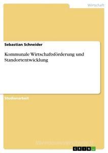 Kommunale Wirtschaftsförderung und Standortentwicklung di Sebastian Schneider edito da GRIN Publishing