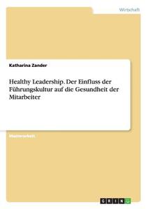 Healthy Leadership. Der Einfluss der Führungskultur auf die Gesundheit der Mitarbeiter di Katharina Zander edito da GRIN Verlag