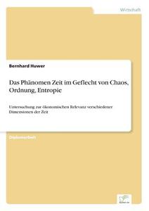 Das Phänomen Zeit im Geflecht von Chaos, Ordnung, Entropie di Bernhard Huwer edito da Diplom.de