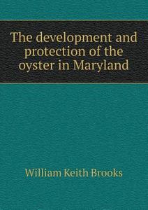 The Development And Protection Of The Oyster In Maryland di William Keith Brooks edito da Book On Demand Ltd.