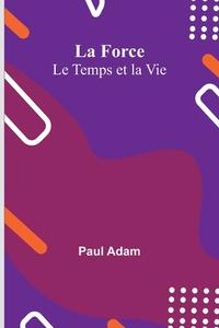 La Force; Le Temps et la Vie di Paul Adam edito da Alpha Editions