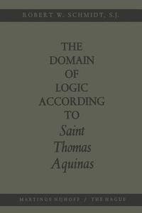 The Domain of Logic According to Saint Thomas Aquinas di Robert W. Schmidt edito da Springer Netherlands