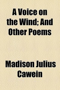 A Voice on the Wind; And Other Poems di Madison Julius Cawein edito da General Books