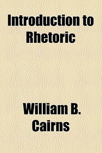 Introduction To Rhetoric di William B. Cairns edito da General Books Llc