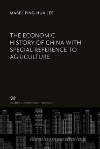 The Economic History of China With Special Reference to Agriculture di Mabel Ping-Hua Lee edito da Columbia University Press