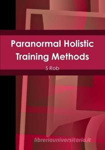 Paranormal Holistic Training Methods di S. Rob edito da LULU PR