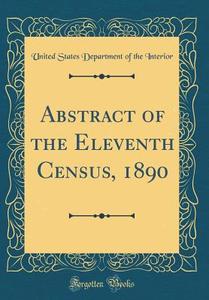 Abstract of the Eleventh Census, 1890 (Classic Reprint) di United States Department of Th Interior edito da Forgotten Books