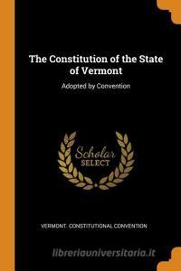 The Constitution Of The State Of Vermont di Vermont Constitutional Convention edito da Franklin Classics Trade Press