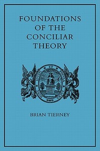 Foundations of the Conciliar Theory di Brian Tierney edito da Cambridge University Press