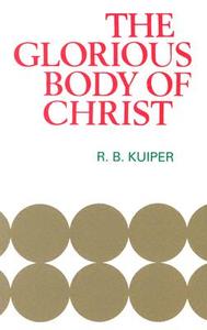 Glorious Body of Christ: di R. Kuiper edito da BANNER OF TRUTH