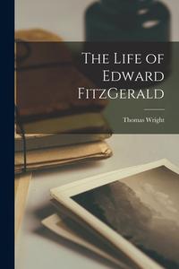 The Life of Edward FitzGerald di Thomas Wright edito da LEGARE STREET PR