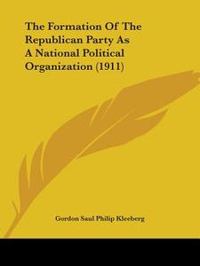 The Formation Of The Republican Party As A National Political Organization (1911) di Gordon Saul Philip Kleeberg edito da Nobel Press