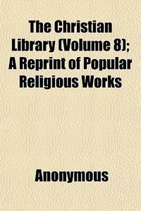 The Christian Library Volume 8 ; A Repr di Anonymous edito da General Books