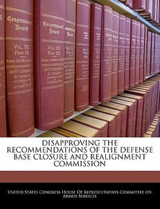 Disapproving The Recommendations Of The Defense Base Closure And Realignment Commission edito da Bibliogov