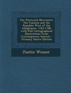 The Westward Movement: The Colonies and the Republic West of the Alleghanies, 1763-1798; With Full Cartographical Illustrations from Contempo di Justin Winsor edito da Nabu Press