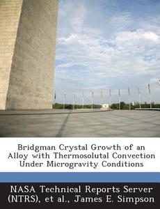 Bridgman Crystal Growth Of An Alloy With Thermosolutal Convection Under Microgravity Conditions di James E Simpson edito da Bibliogov
