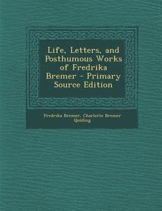 Life, Letters, and Posthumous Works of Fredrika Bremer di Fredrika Bremer, Charlotte Bremer Quiding edito da Nabu Press