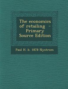 Economics of Retailing di Paul H. B. 1878 Nystrom edito da Nabu Press