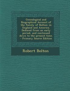 Genealogical and Biographical Account of the Family of Bolton: In England and America. Deduced from an Early Period, and Continued Down to the Present di Robert Bolton edito da Nabu Press