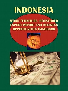 Indonesia Wood, Bamboo, Furniture, Household Export-Import and Business Opportunities Handbook di Ibp Usa edito da International Business Publications, USA