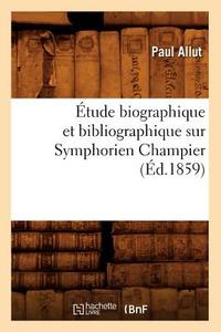 Étude Biographique Et Bibliographique Sur Symphorien Champier (Éd.1859) di Allut P. edito da Hachette Livre - Bnf