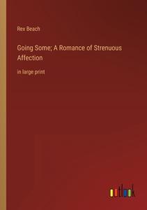 Going Some; A Romance of Strenuous Affection di Rex Beach edito da Outlook Verlag