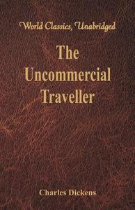 The Uncommercial Traveller (World Classics, Unabridged) di Charles Dickens edito da Alpha Editions