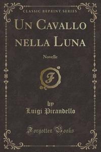 Un Cavallo Nella Luna: Novelle (classic Reprint) di Luigi Pirandello edito da Forgotten Books