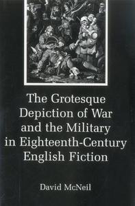 The Grotesque Depiction of War and the Military in Eighteenth-Century English Fiction di David Mcneil edito da Associated University Presses