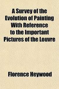 A Survey Of The Evolution Of Painting Wi di Florence Heywood edito da Lightning Source Uk Ltd