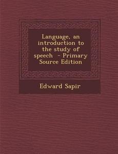 Language, an Introduction to the Study of Speech - Primary Source Edition di Edward Sapir edito da Nabu Press