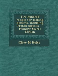 Two Hundred Recipes for Making Desserts, Including French Pastries - Primary Source Edition di Olive M. Hulse edito da Nabu Press
