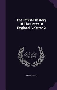 The Private History Of The Court Of England, Volume 2 di Sarah Green edito da Palala Press
