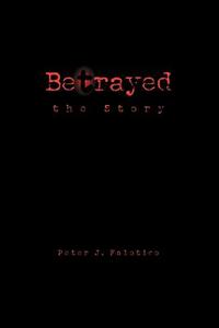 Betrayed the Story di Peter J. Falotico edito da Xlibris