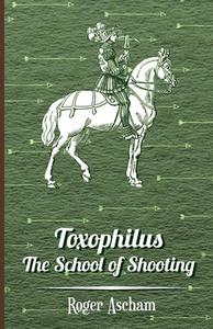 Toxophilus - The School of Shooting  (History of Archery Series) di Roger Ascham edito da Obscure Press
